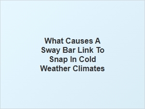 Causes of Sway Bar Link Failure in Cold Climates