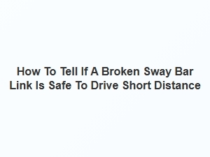 How to Tell If a Broken Sway Bar Link Is Safe