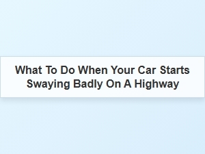 Essential Steps When Your Car Sways on the Highway