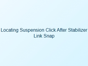 Isolating a Suspension Click After Stabilizer Link Snap