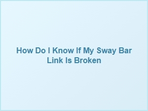 Signs of a Broken Sway Bar Link and How to Fix It