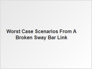 Broken Sway Bar Link Risks and Replacement Steps